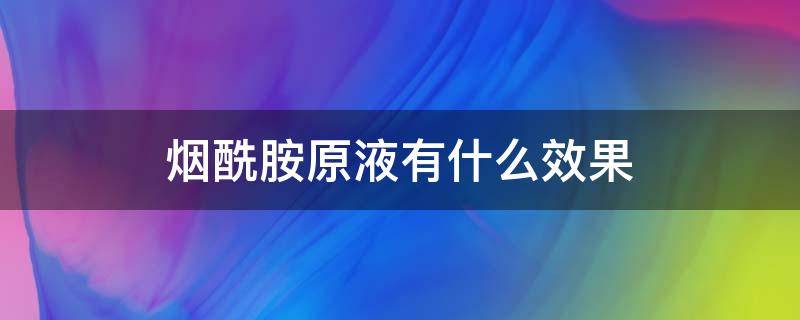 烟酰胺原液有什么效果（烟酰胺原液有什么效果吗）