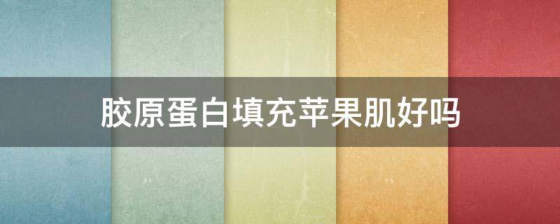 胶原蛋白填充苹果肌好吗 补充胶原蛋白苹果肌还能上去吗