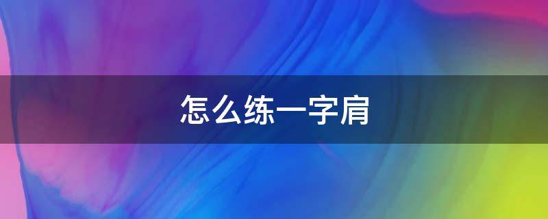 怎么练一字肩（怎么练一字肩膀）