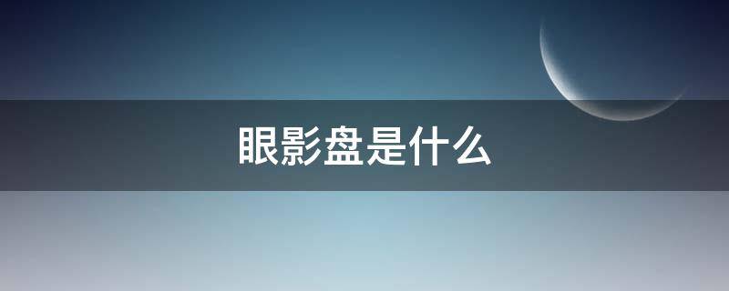 眼影盘是什么（眼影盘是什么材质）
