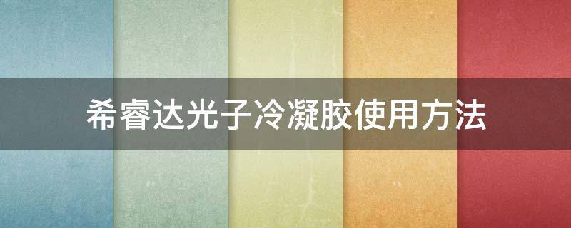 希睿达光子冷凝胶使用方法 光子冷凝胶说明书