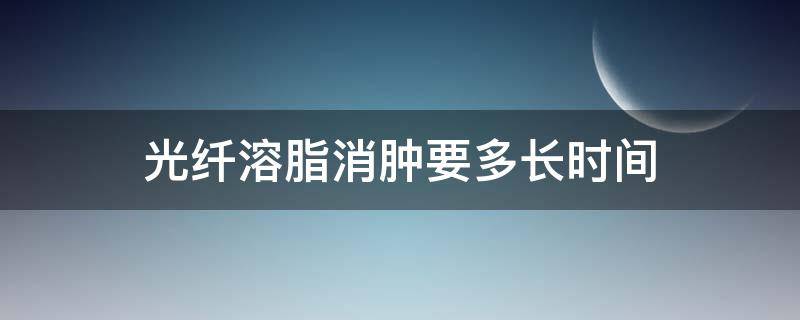 光纤溶脂消肿要多长时间 光纤溶脂肿多久