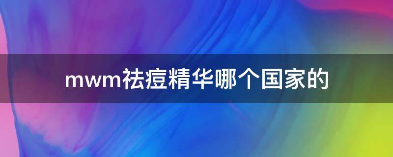 mwm祛痘精华哪个国家的（mb祛痘精华成分）