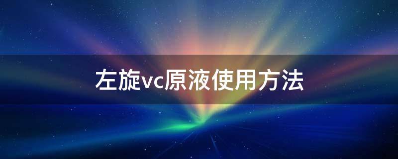 左旋vc原液使用方法 左旋vc液作用