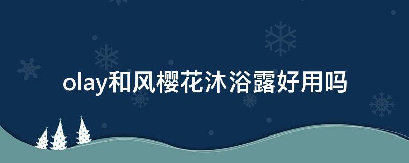 olay和风樱花沐浴露好用吗