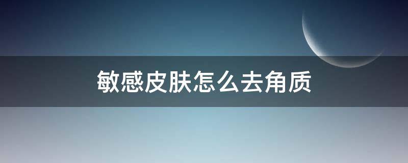 敏感皮肤怎么去角质