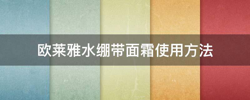 欧莱雅水绷带面霜使用方法（欧莱雅水绷带适合什么皮肤）