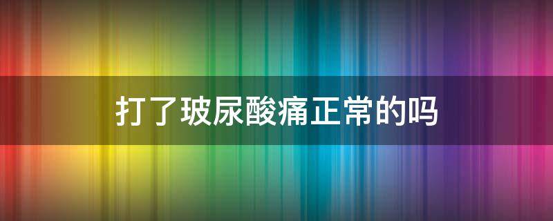 打了玻尿酸痛正常的吗 打了玻尿酸疼是怎么回事
