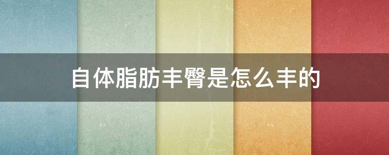 自体脂肪丰臀是怎么丰的 自体脂肪丰臀效果好吗会吸收吗