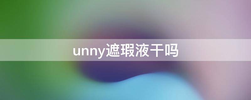 unny遮瑕液干吗 unny遮瑕成分表