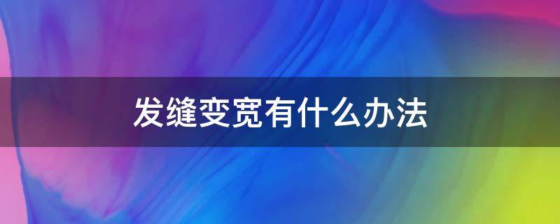 发缝变宽有什么办法 发缝变宽有什么办法治