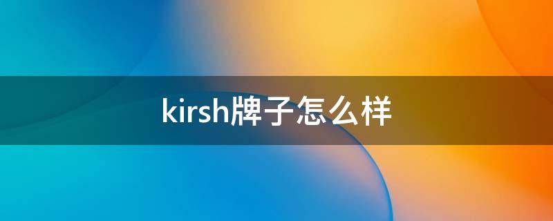 kirsh牌子怎么样（kiri是什么牌子）