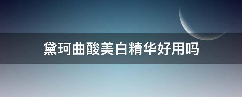 黛珂曲酸美白精华好用吗 黛珂曲酸美白淡斑精华怎么用