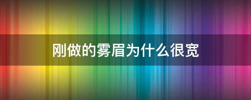 刚做的雾眉为什么很宽（雾眉做好后太粗怎么办）