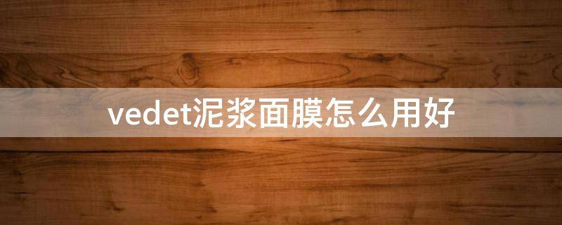 vedet泥浆面膜怎么用好（泥浆面膜怎么涂）