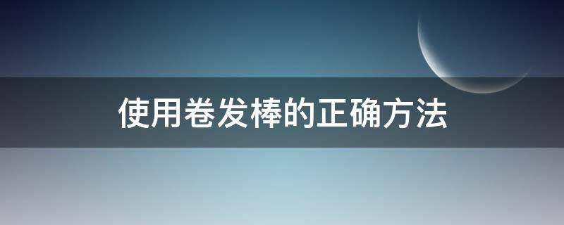 使用卷发棒的正确方法 如何使用卷发棒?