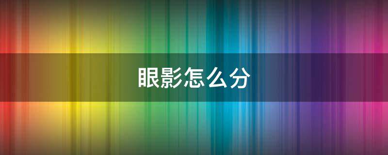 眼影怎么分（眼影怎么分装）