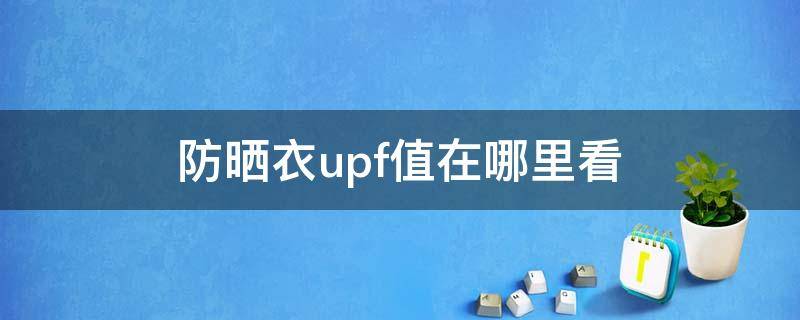 防晒衣upf值在哪里看（防晒衣upf指数）