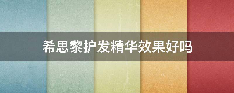 希思黎护发精华效果好吗（希思黎护发精华效果好吗知乎）