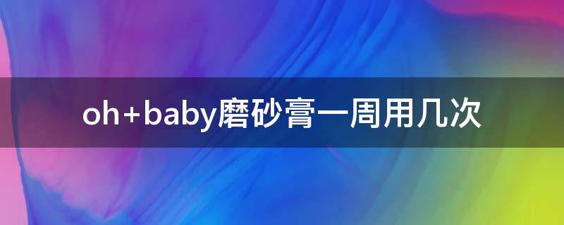 oh baby磨砂膏一周用几次