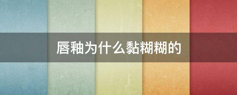 唇釉为什么黏糊糊的（唇釉为什么黏糊糊的呢）