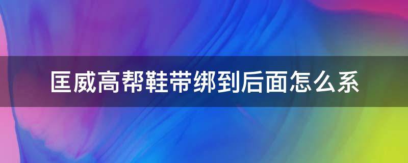 匡威高帮鞋带绑到后面怎么系 匡威高帮鞋带怎么系方便穿脱