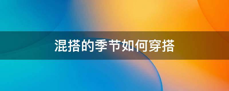 混搭的季节如何穿搭（混搭穿衣）