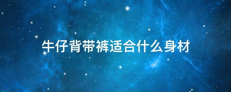 牛仔背带裤适合什么身材 牛仔背带裤适合什么身材穿?