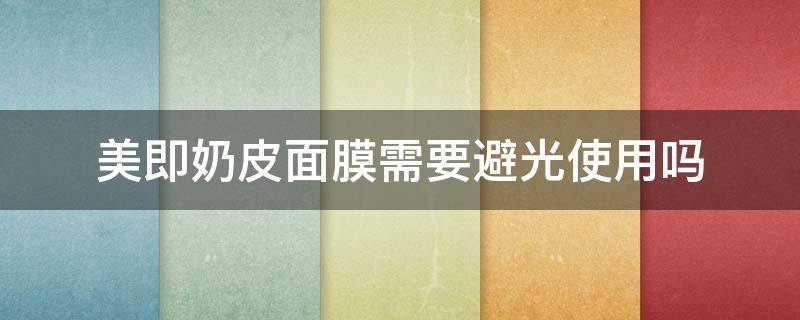 美即奶皮面膜需要避光使用吗（美即奶皮面膜真假辨别）