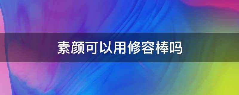 素颜可以用修容棒吗 素颜可以直接用修容棒吗
