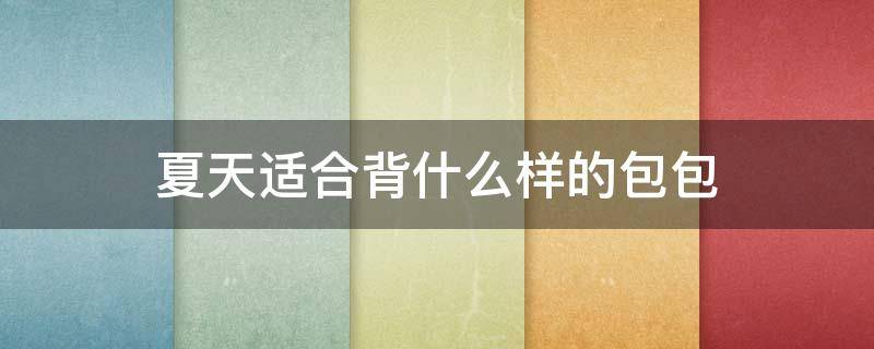 夏天适合背什么样的包包 夏天适合背什么样的包包呢