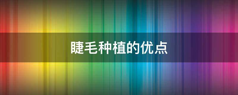 睫毛种植的优点（睫毛种植的优点是什么）