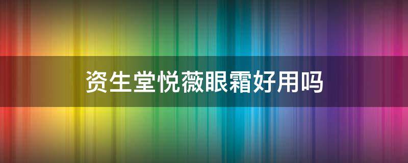资生堂悦薇眼霜好用吗 资生堂悦薇眼霜好用吗知乎