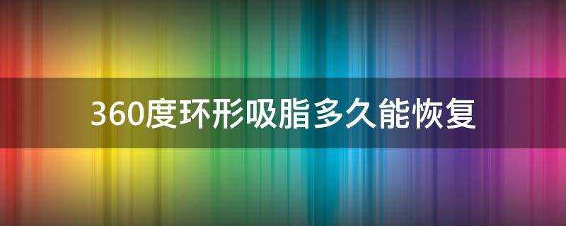 360度环形吸脂多久能恢复（360度环形吸脂费用）