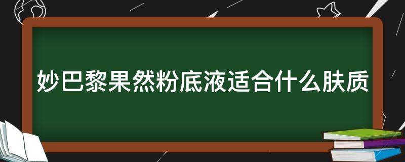 妙巴黎果然粉底液适合什么肤质 妙巴黎果疗粉底液真假鉴别