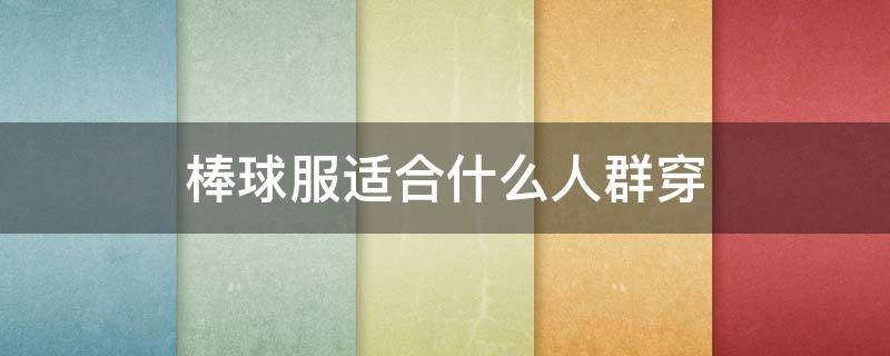 棒球服适合什么人群穿 棒球服适合什么人群穿女生