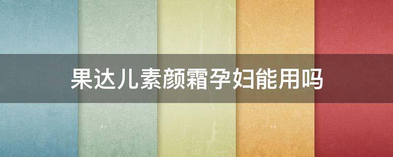 果达儿素颜霜孕妇能用吗（果达儿素颜霜成分）