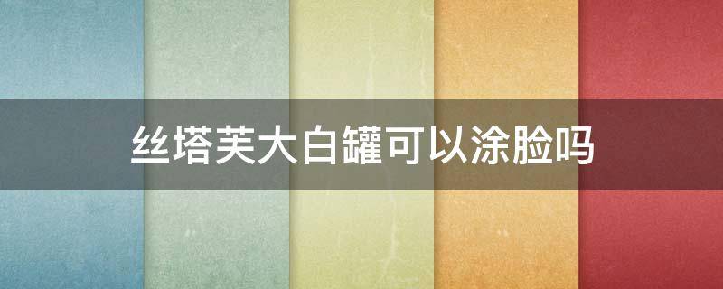 丝塔芙大白罐可以涂脸吗（丝塔芙大白罐用法）