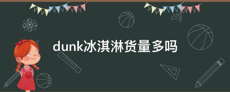 dunk冰淇淋货量多吗（dunk冰淇淋原价多少）