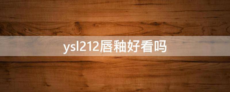 ysl212唇釉好看吗 ysl唇釉211和212哪个好看