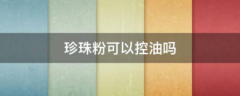 珍珠粉可以控油吗 珍珠粉可以控油定妆吗