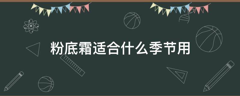 粉底霜适合什么季节用 粉底霜什么时候用