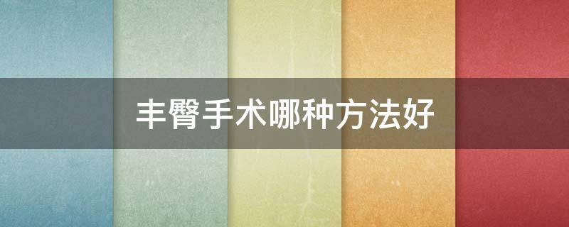 丰臀手术哪种方法好 丰臀手术哪种方法好一点