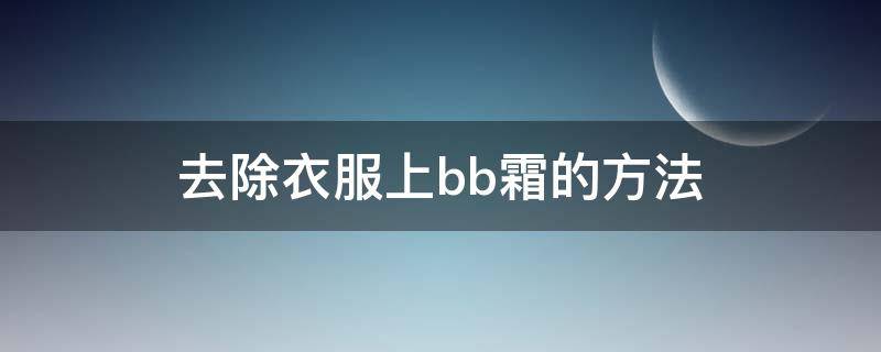 去除衣服上bb霜的方法（去除衣服上bb霜的方法是什么）