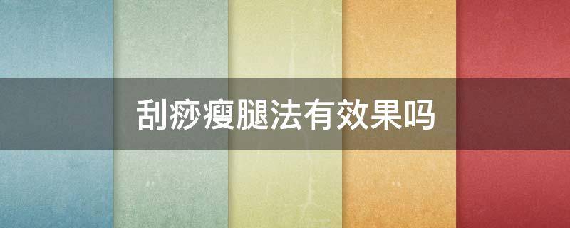 刮痧瘦腿法有效果吗（刮痧瘦腿法有效果吗视频）