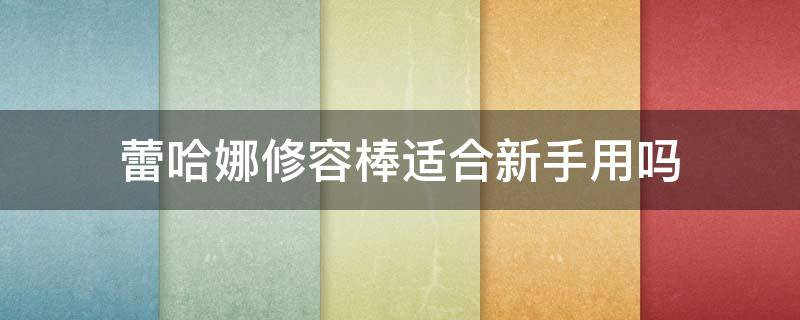 蕾哈娜修容棒适合新手用吗 蕾哈娜修容棒好用吗