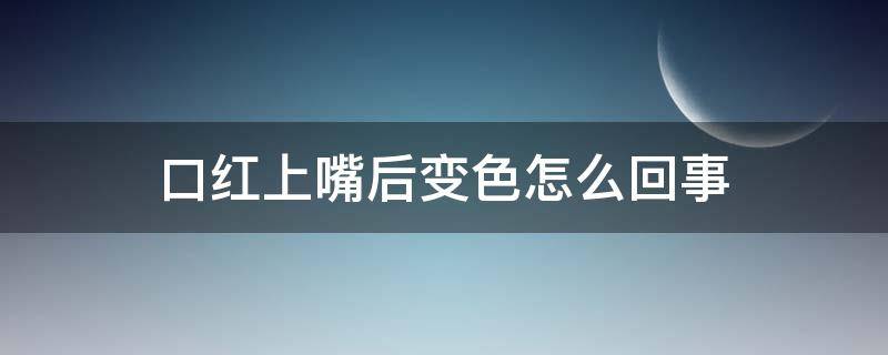 口红上嘴后变色怎么回事 口红上嘴后变色怎么回事儿