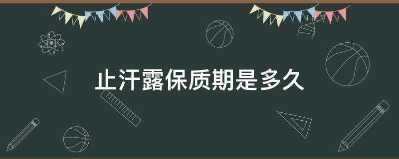 止汗露保质期是多久 止汗露的保质期