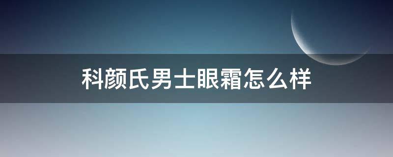 科颜氏男士眼霜怎么样（科颜氏男士面霜怎么样）