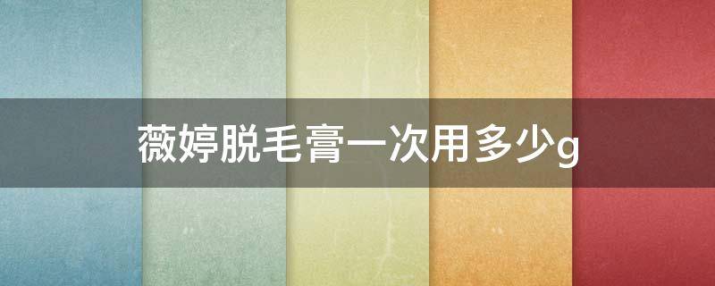 薇婷脱毛膏一次用多少g 薇婷脱毛膏25g能用几次